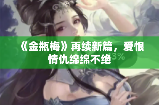 《金瓶梅》再续新篇，爱恨情仇绵绵不绝