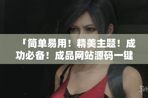 「简单易用！精美主题！成功必备！成品网站源码一键访问！」