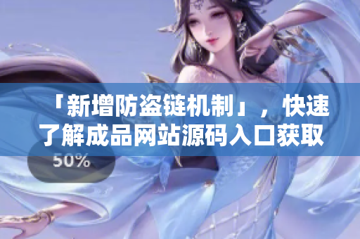 「新增防盗链机制」，快速了解成品网站源码入口获取方法！