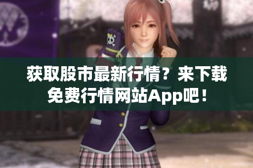 获取股市最新行情？来下载免费行情网站App吧！