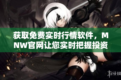 获取免费实时行情软件，MNW官网让您实时把握投资机会