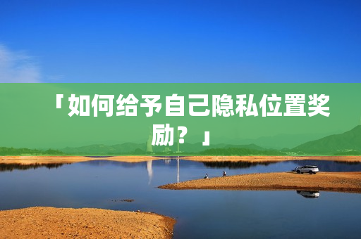 「如何给予自己隐私位置奖励？」