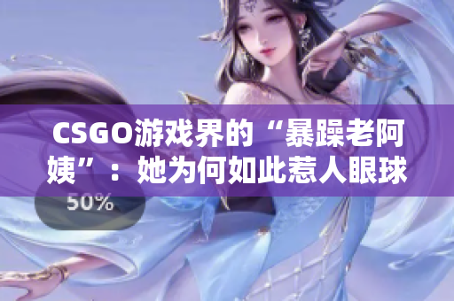CSGO游戏界的“暴躁老阿姨”：她为何如此惹人眼球？