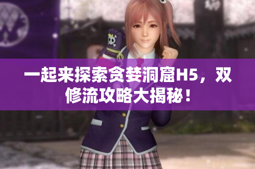 一起来探索贪婪洞窟H5，双修流攻略大揭秘！