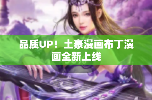 品质UP！土豪漫画布丁漫画全新上线