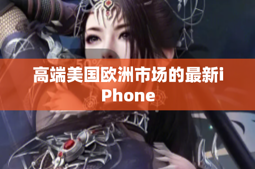 高端美国欧洲市场的最新iPhone