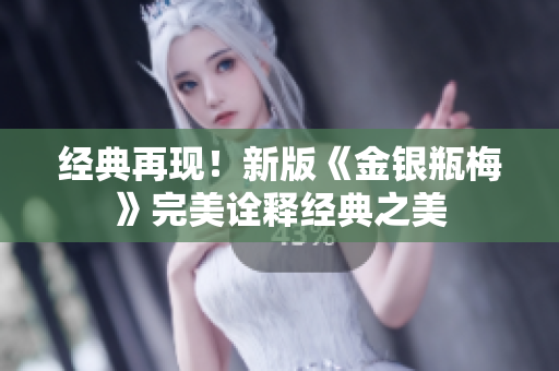经典再现！新版《金银瓶梅》完美诠释经典之美