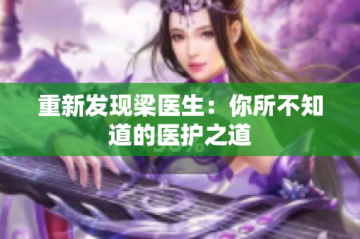 重新发现梁医生：你所不知道的医护之道