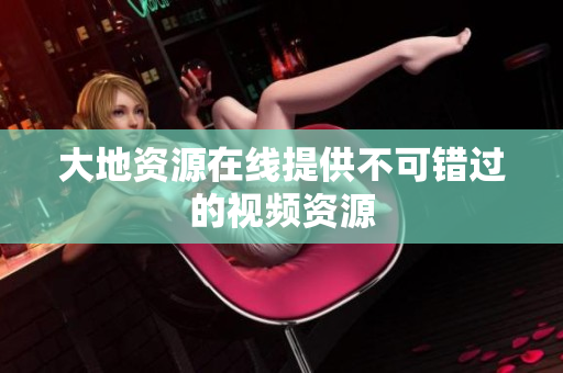 大地资源在线提供不可错过的视频资源