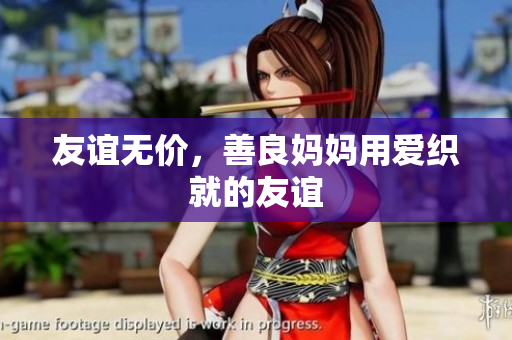 友谊无价，善良妈妈用爱织就的友谊