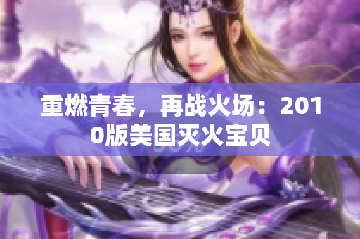 重燃青春，再战火场：2010版美国灭火宝贝