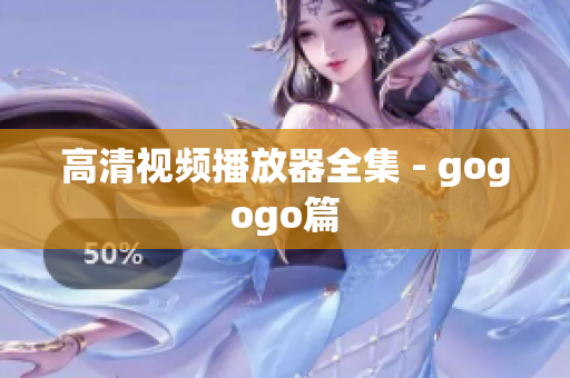 高清视频播放器全集 - gogogo篇