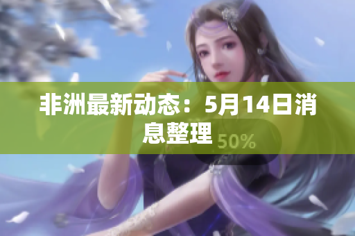非洲最新动态：5月14日消息整理
