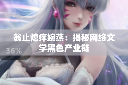 翁止熄痒婉燕：揭秘网络文学黑色产业链