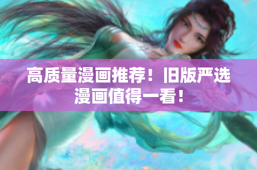 高质量漫画推荐！旧版严选漫画值得一看！