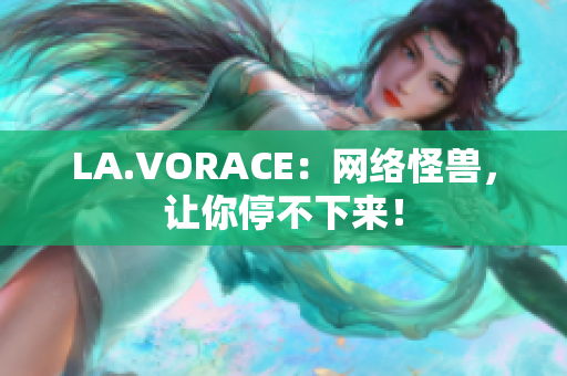 LA.VORACE：网络怪兽，让你停不下来！