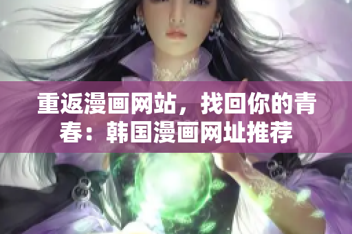 重返漫画网站，找回你的青春：韩国漫画网址推荐