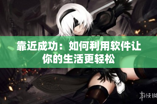 靠近成功：如何利用软件让你的生活更轻松