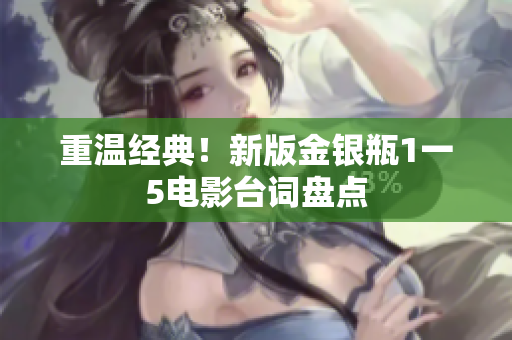 重温经典！新版金银瓶1一5电影台词盘点