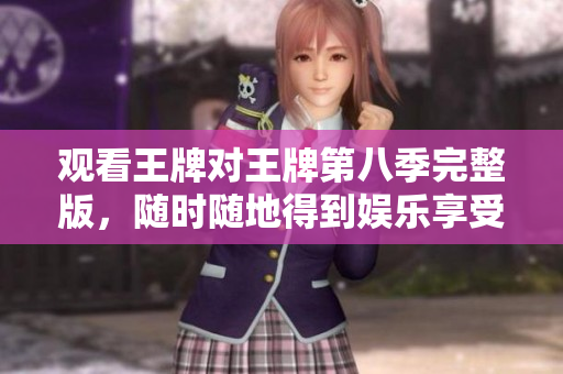 观看王牌对王牌第八季完整版，随时随地得到娱乐享受