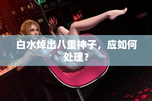 白水焯出八重神子，应如何处理？
