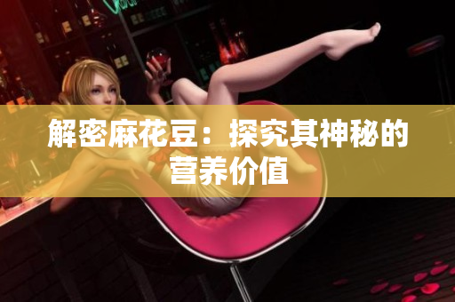 解密麻花豆：探究其神秘的营养价值