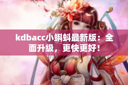 kdbacc小蝌蚪最新版：全面升级，更快更好！