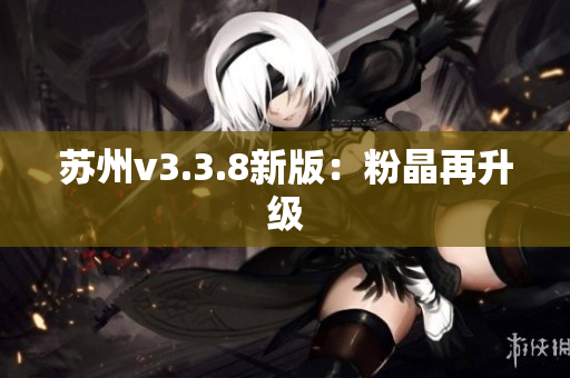 苏州v3.3.8新版：粉晶再升级