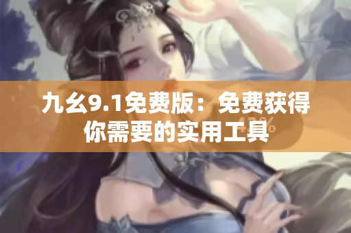 九幺9.1免费版：免费获得你需要的实用工具