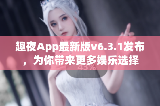 趣夜App最新版v6.3.1发布，为你带来更多娱乐选择