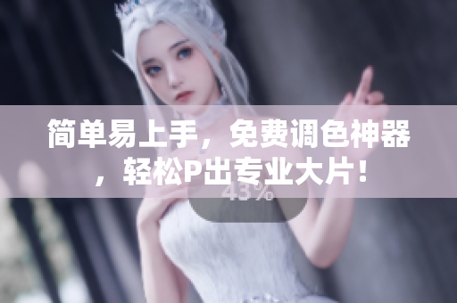 简单易上手，免费调色神器，轻松P出专业大片！