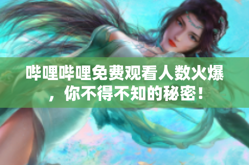 哔哩哔哩免费观看人数火爆，你不得不知的秘密！