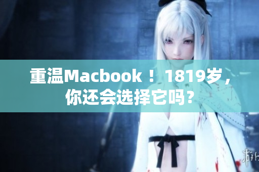 重温Macbook ！1819岁，你还会选择它吗？