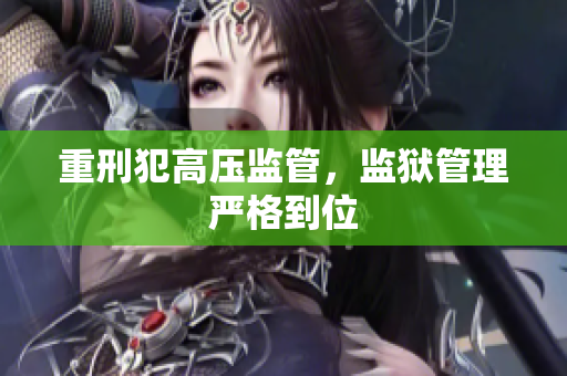 重刑犯高压监管，监狱管理严格到位