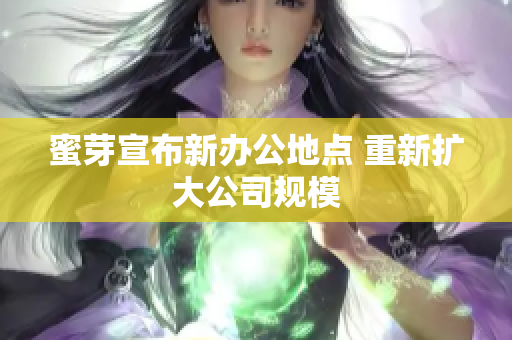 蜜芽宣布新办公地点 重新扩大公司规模