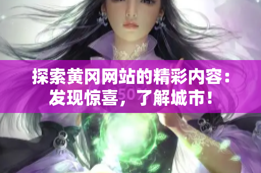 探索黄冈网站的精彩内容：发现惊喜，了解城市！