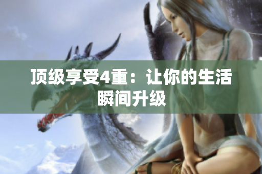 顶级享受4重：让你的生活瞬间升级