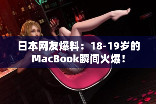 日本网友爆料：18-19岁的MacBook瞬间火爆！