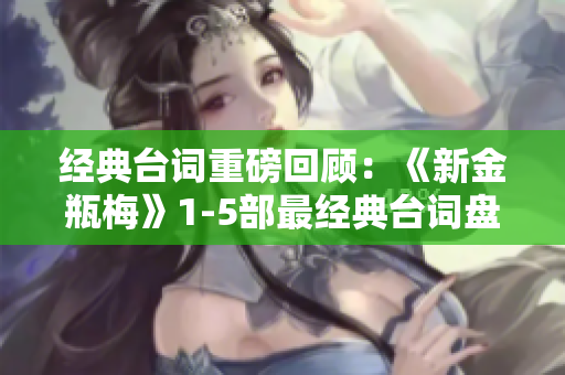 经典台词重磅回顾：《新金瓶梅》1-5部最经典台词盘点