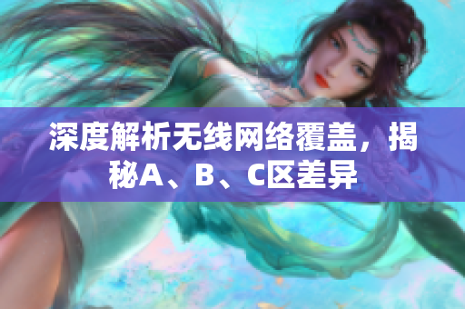 深度解析无线网络覆盖，揭秘A、B、C区差异