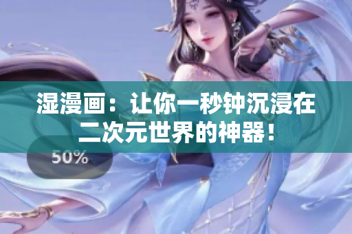 湿漫画：让你一秒钟沉浸在二次元世界的神器！