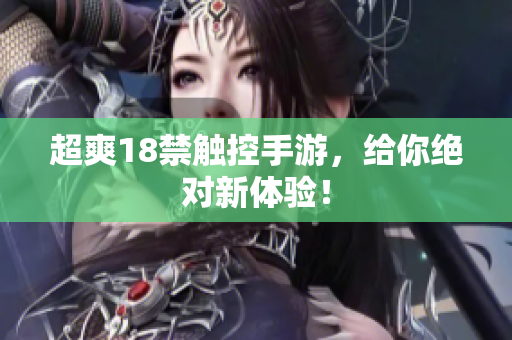 超爽18禁触控手游，给你绝对新体验！