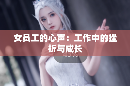 女员工的心声：工作中的挫折与成长