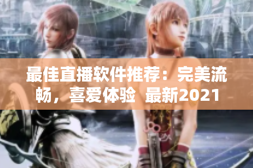 最佳直播软件推荐：完美流畅，喜爱体验  最新2021