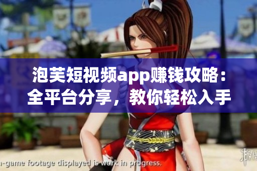 泡芙短视频app赚钱攻略：全平台分享，教你轻松入手！