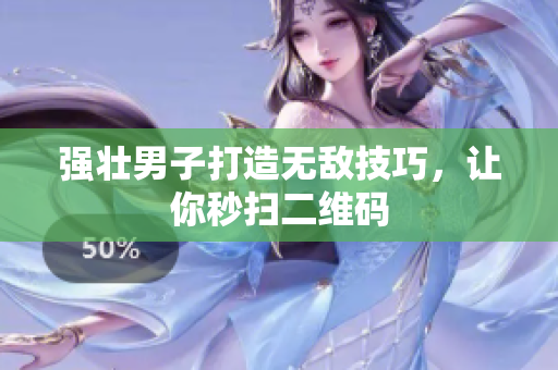 强壮男子打造无敌技巧，让你秒扫二维码