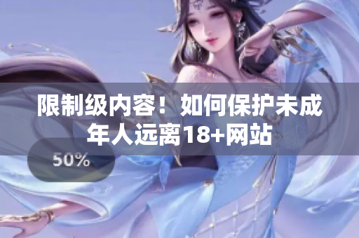 限制级内容！如何保护未成年人远离18+网站