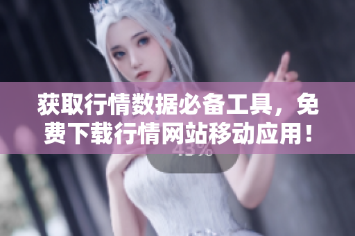 获取行情数据必备工具，免费下载行情网站移动应用！
