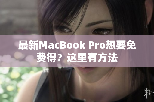 最新MacBook Pro想要免费得？这里有方法