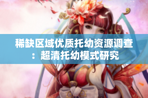 稀缺区域优质托幼资源调查：超清托幼模式研究